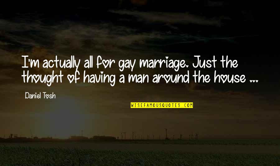 Around The House Quotes By Daniel Tosh: I'm actually all for gay marriage. Just the