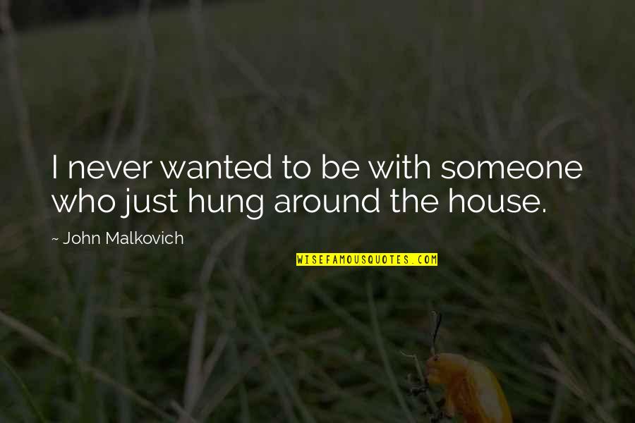 Around The House Quotes By John Malkovich: I never wanted to be with someone who