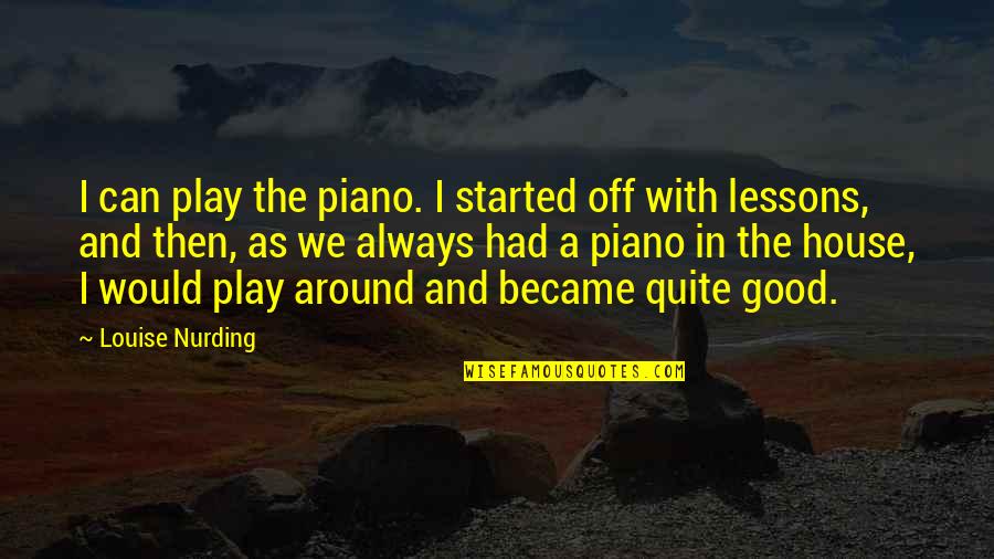 Around The House Quotes By Louise Nurding: I can play the piano. I started off