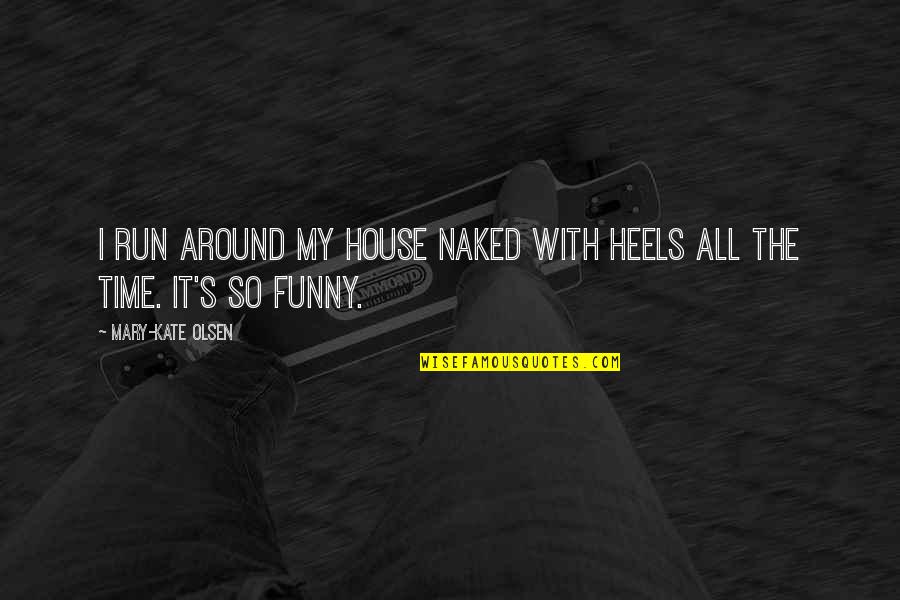 Around The House Quotes By Mary-Kate Olsen: I run around my house naked with heels