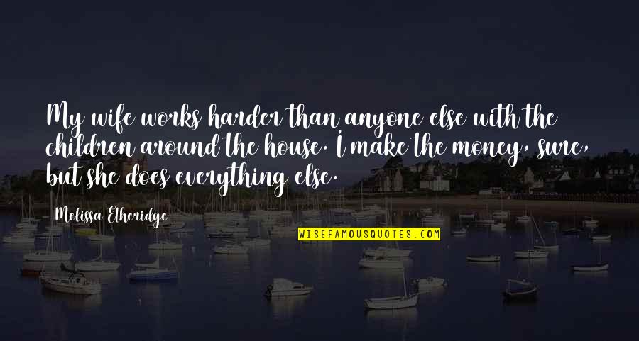 Around The House Quotes By Melissa Etheridge: My wife works harder than anyone else with