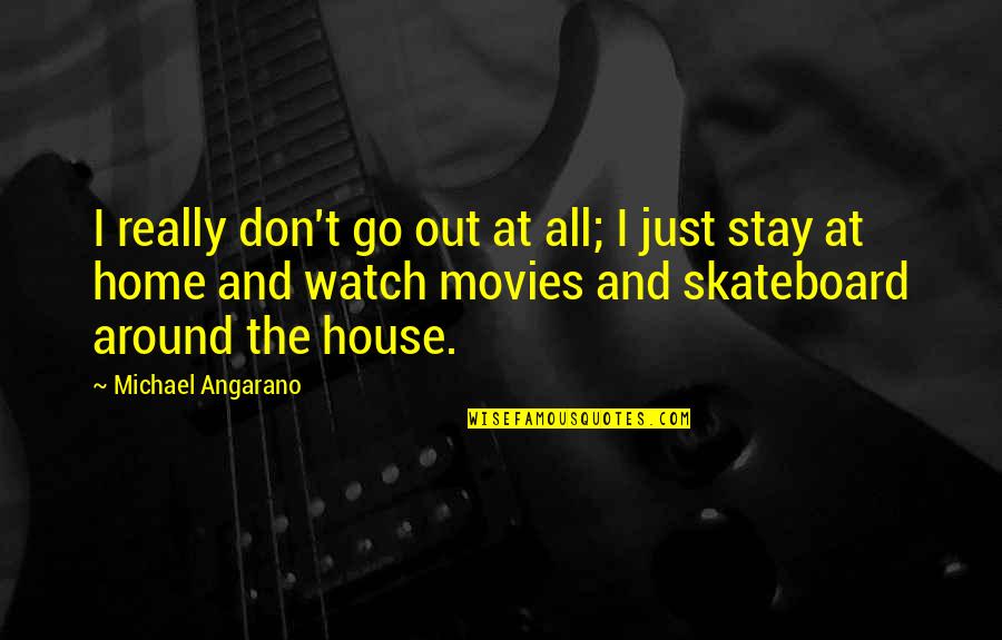 Around The House Quotes By Michael Angarano: I really don't go out at all; I
