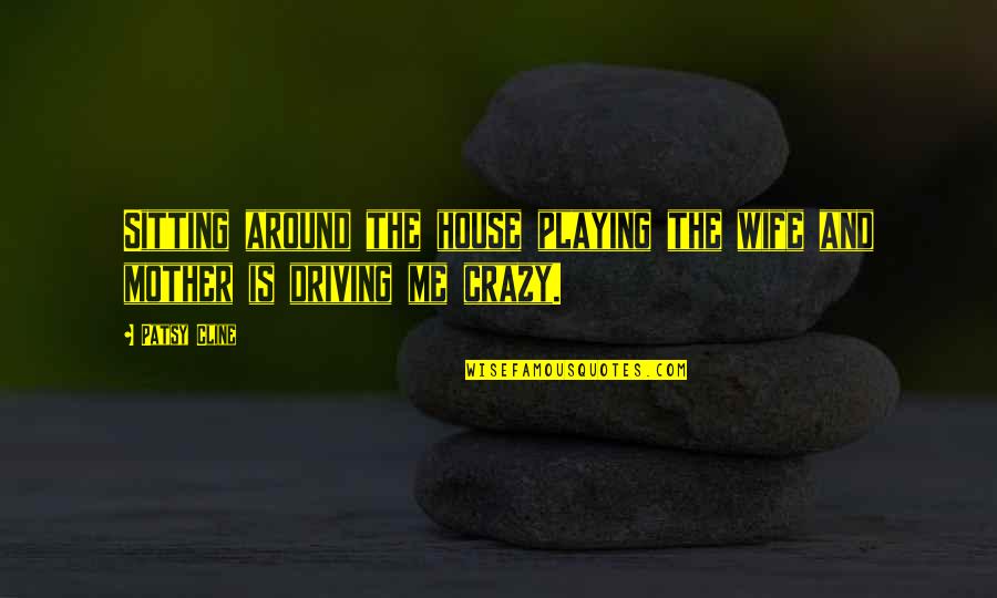 Around The House Quotes By Patsy Cline: Sitting around the house playing the wife and