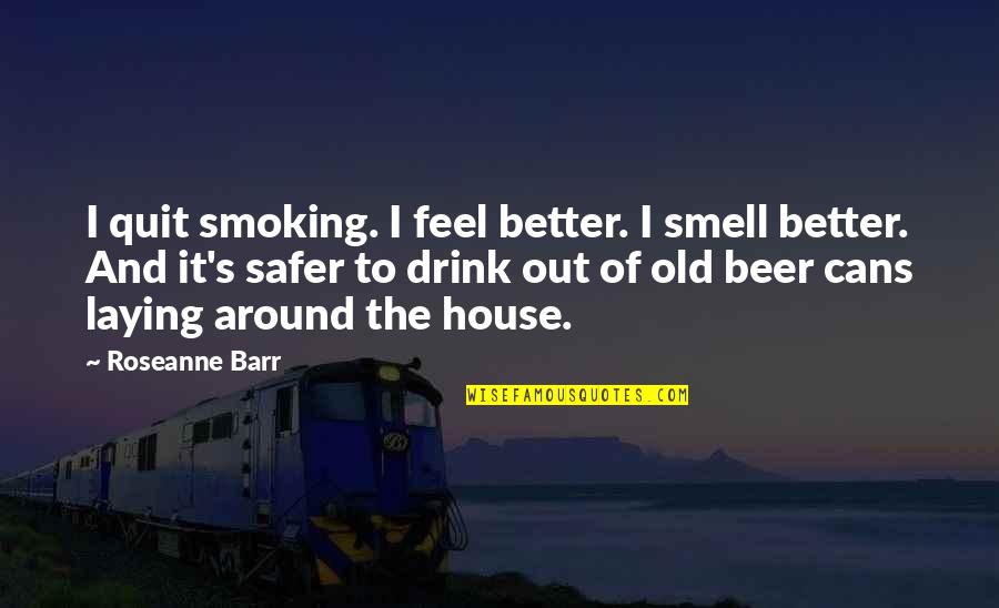 Around The House Quotes By Roseanne Barr: I quit smoking. I feel better. I smell