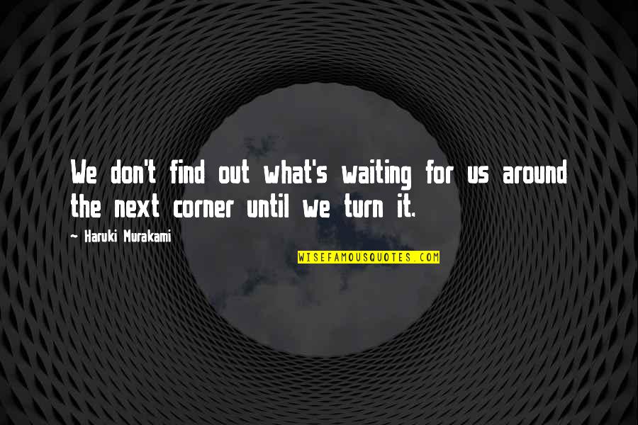 Around The Next Corner Quotes By Haruki Murakami: We don't find out what's waiting for us