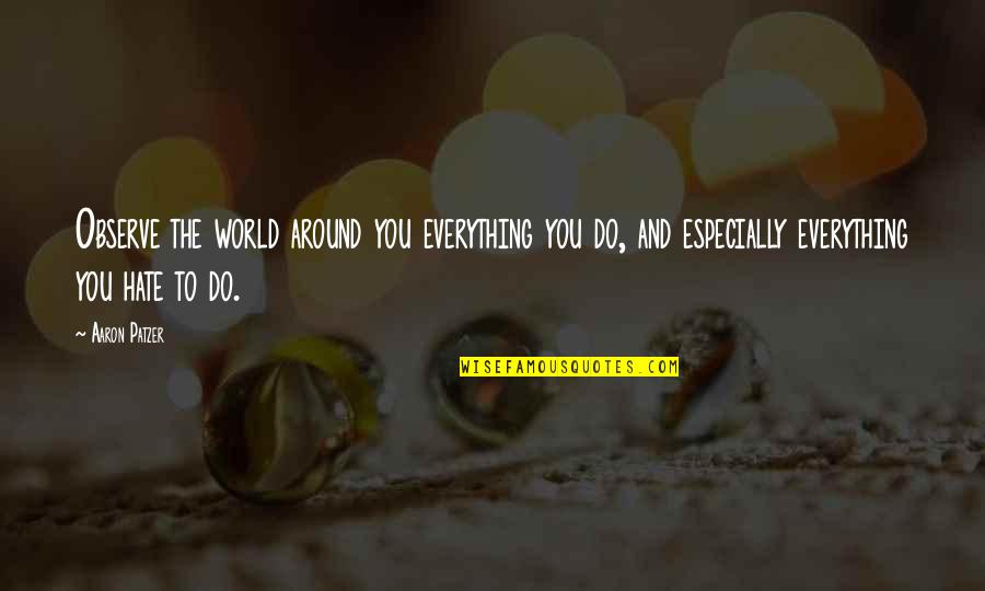 Around The World Quotes By Aaron Patzer: Observe the world around you everything you do, Around The World Quotes By Aaron Patzer: Observe the world around you everything you do,