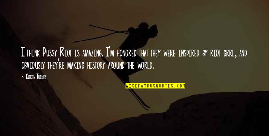 Around The World Quotes By Corin Tucker: I think Pussy Riot is amazing. I'm honored Around The World Quotes By Corin Tucker: I think Pussy Riot is amazing. I'm honored