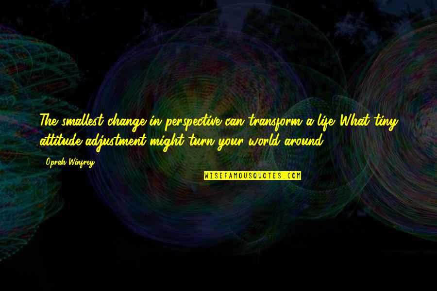 Around The World Quotes By Oprah Winfrey: The smallest change in perspective can transform a
