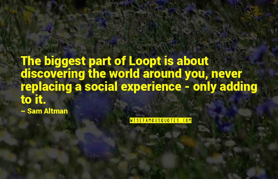 Around The World Quotes By Sam Altman: The biggest part of Loopt is about discovering