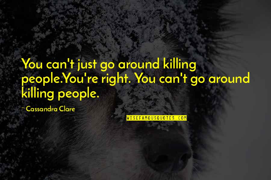 Around You Quotes By Cassandra Clare: You can't just go around killing people.You're right. Around You Quotes By Cassandra Clare: You can't just go around killing people.You're right.