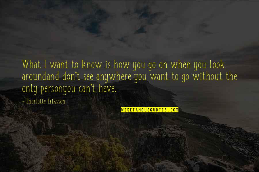 Around You Quotes By Charlotte Eriksson: What I want to know is how you