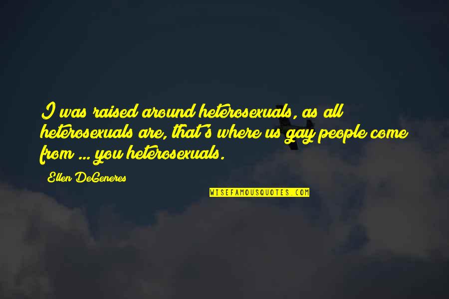 Around You Quotes By Ellen DeGeneres: I was raised around heterosexuals, as all heterosexuals Around You Quotes By Ellen DeGeneres: I was raised around heterosexuals, as all heterosexuals