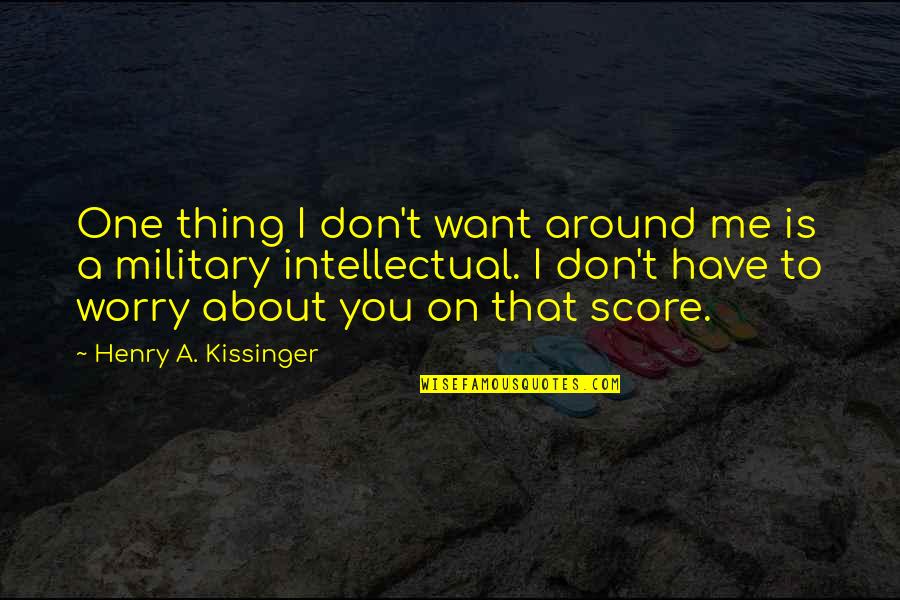 Around You Quotes By Henry A. Kissinger: One thing I don't want around me is