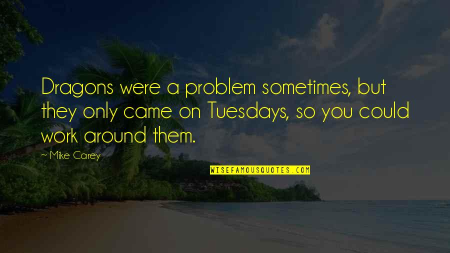Around You Quotes By Mike Carey: Dragons were a problem sometimes, but they only Around You Quotes By Mike Carey: Dragons were a problem sometimes, but they only