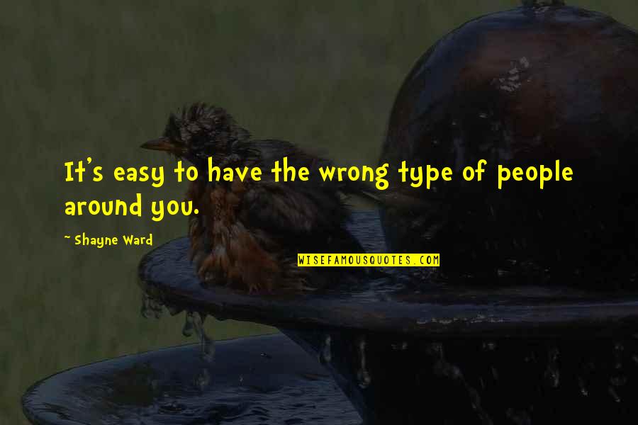 Around You Quotes By Shayne Ward: It's easy to have the wrong type of Around You Quotes By Shayne Ward: It's easy to have the wrong type of