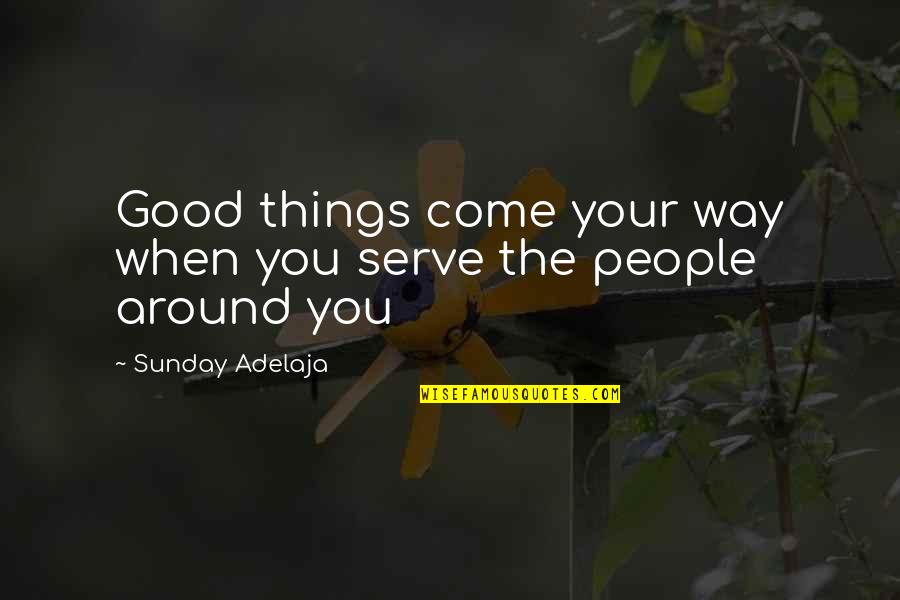 Around You Quotes By Sunday Adelaja: Good things come your way when you serve