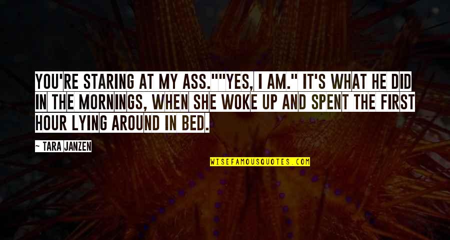 Around You Quotes By Tara Janzen: You're staring at my ass.""Yes, I am." It's