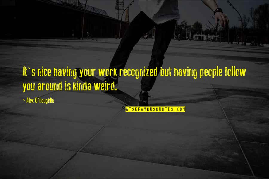 Around's Quotes By Alex O'Loughlin: It's nice having your work recognized but having