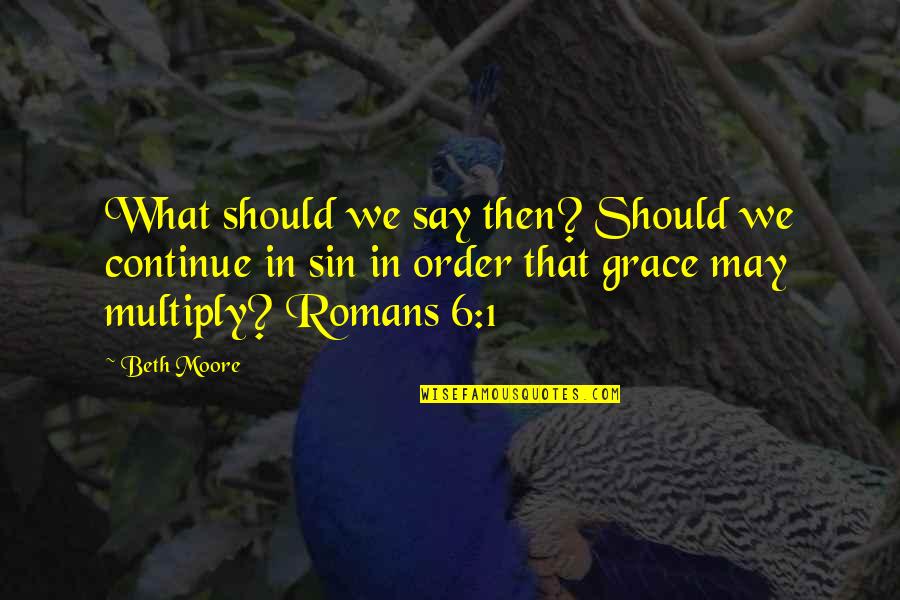 Arounf Quotes By Beth Moore: What should we say then? Should we continue