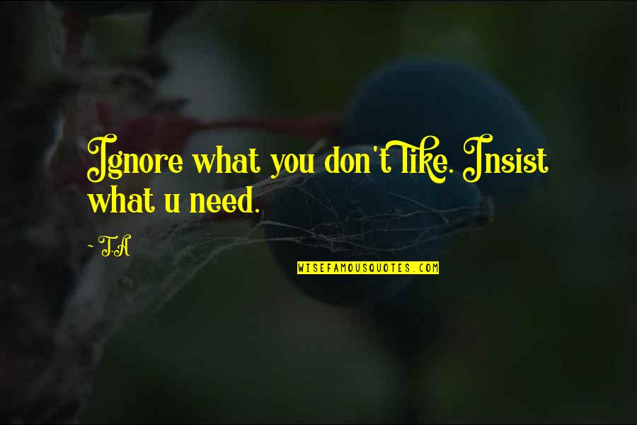 Arousal In Sport Quotes By T.A: Ignore what you don't like. Insist what u