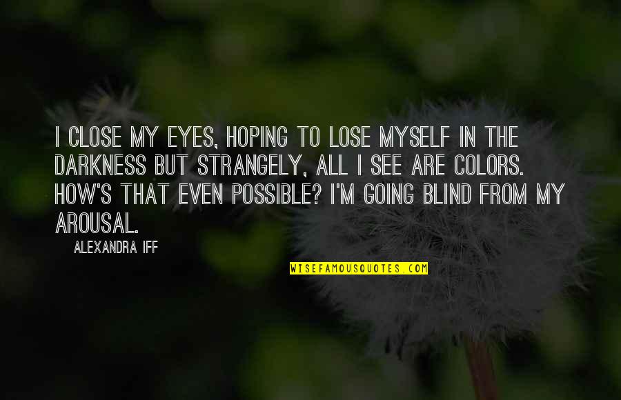 Arousal Quotes By Alexandra Iff: I close my eyes, hoping to lose myself