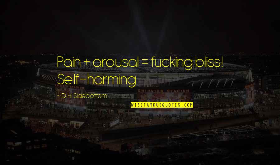 Arousal Quotes By D.H. Sidebottom: Pain + arousal = fucking bliss! Self-harming