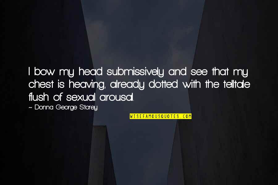 Arousal Quotes By Donna George Storey: I bow my head submissively and see that Arousal Quotes By Donna George Storey: I bow my head submissively and see that
