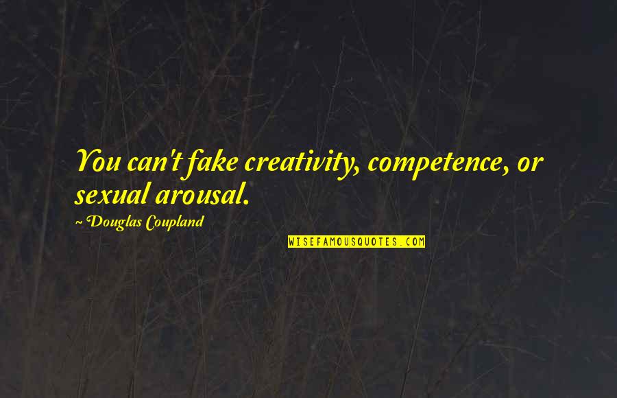 Arousal Quotes By Douglas Coupland: You can't fake creativity, competence, or sexual arousal. Arousal Quotes By Douglas Coupland: You can't fake creativity, competence, or sexual arousal.