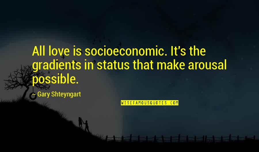 Arousal Quotes By Gary Shteyngart: All love is socioeconomic. It's the gradients in Arousal Quotes By Gary Shteyngart: All love is socioeconomic. It's the gradients in