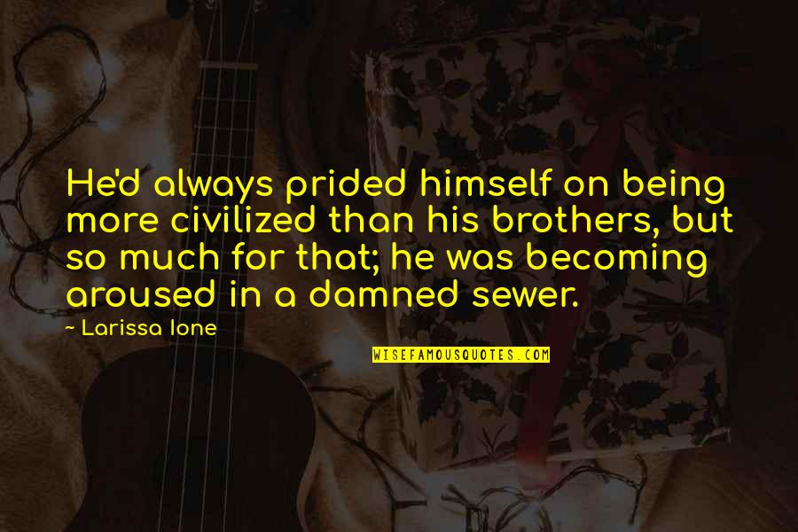 Arousal Quotes By Larissa Ione: He'd always prided himself on being more civilized Arousal Quotes By Larissa Ione: He'd always prided himself on being more civilized