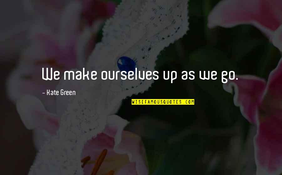 Arous'd Quotes By Kate Green: We make ourselves up as we go.