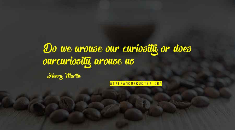 Arouse Curiosity Quotes By Henry Martin: Do we arouse our curiosity or does ourcuriosity