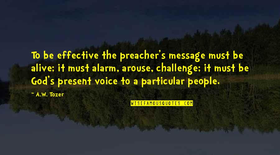 Arouse Quotes By A.W. Tozer: To be effective the preacher's message must be