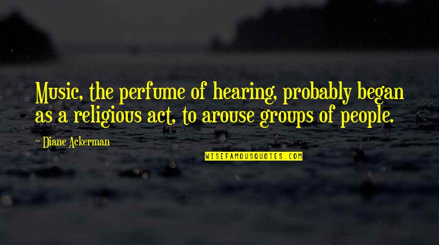 Arouse Quotes By Diane Ackerman: Music, the perfume of hearing, probably began as