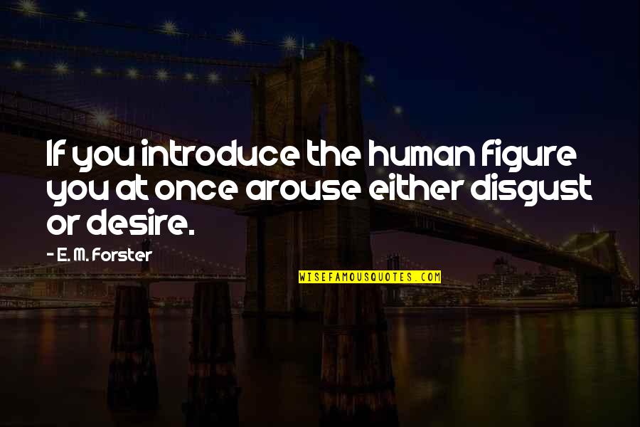 Arouse Quotes By E. M. Forster: If you introduce the human figure you at