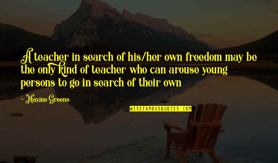 Arouse Quotes By Maxine Greene: A teacher in search of his/her own freedom