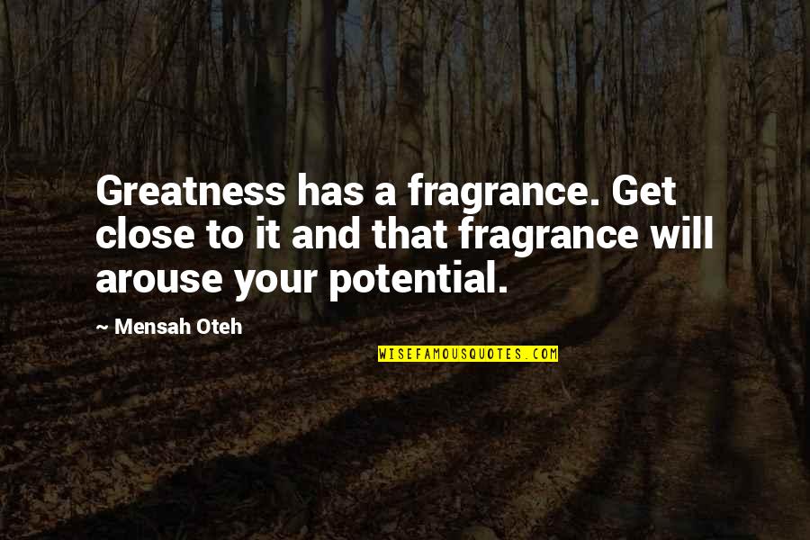 Arouse Quotes By Mensah Oteh: Greatness has a fragrance. Get close to it