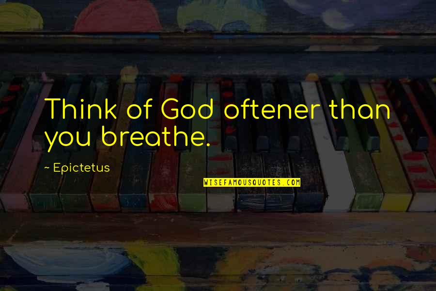 Aroused Meme Quotes By Epictetus: Think of God oftener than you breathe. Aroused Meme Quotes By Epictetus: Think of God oftener than you breathe.