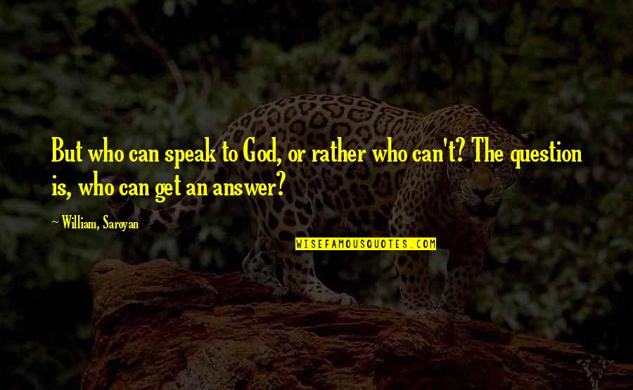 Aroused Meme Quotes By William, Saroyan: But who can speak to God, or rather