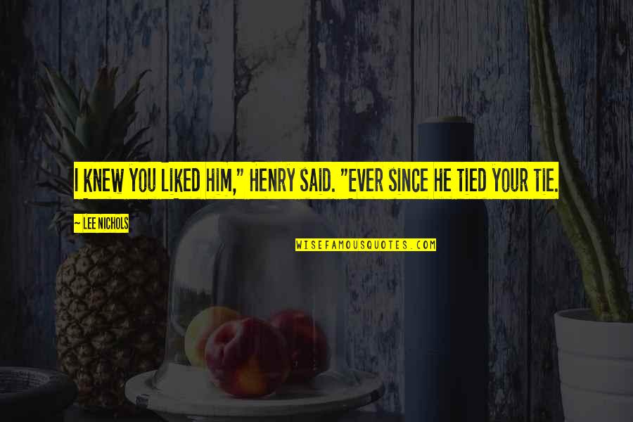 Aroussi Sana Quotes By Lee Nichols: I knew you liked him," Henry said. "Ever