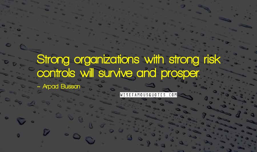 Arpad Busson quotes: Strong organizations with strong risk controls will survive and prosper.