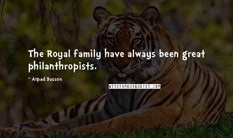 Arpad Busson quotes: The Royal family have always been great philanthropists.