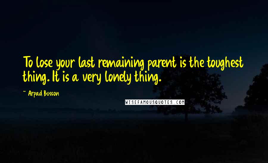 Arpad Busson quotes: To lose your last remaining parent is the toughest thing. It is a very lonely thing.