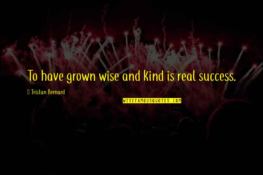 Arpaia Donatella Quotes By Tristan Bernard: To have grown wise and kind is real
