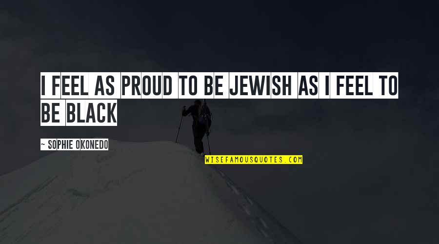 Arparillo Quotes By Sophie Okonedo: I feel as proud to be Jewish as Arparillo Quotes By Sophie Okonedo: I feel as proud to be Jewish as