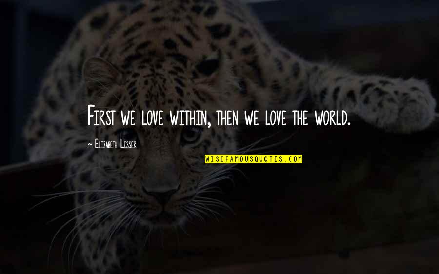Arpas Gold Quotes By Elizabeth Lesser: First we love within, then we love the