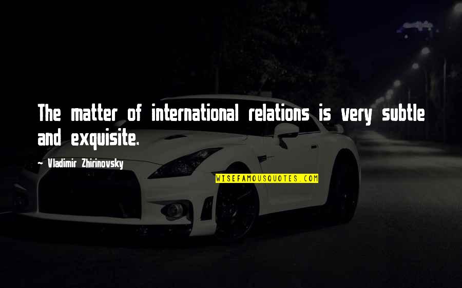 Arpay Mi Quotes By Vladimir Zhirinovsky: The matter of international relations is very subtle Arpay Mi Quotes By Vladimir Zhirinovsky: The matter of international relations is very subtle