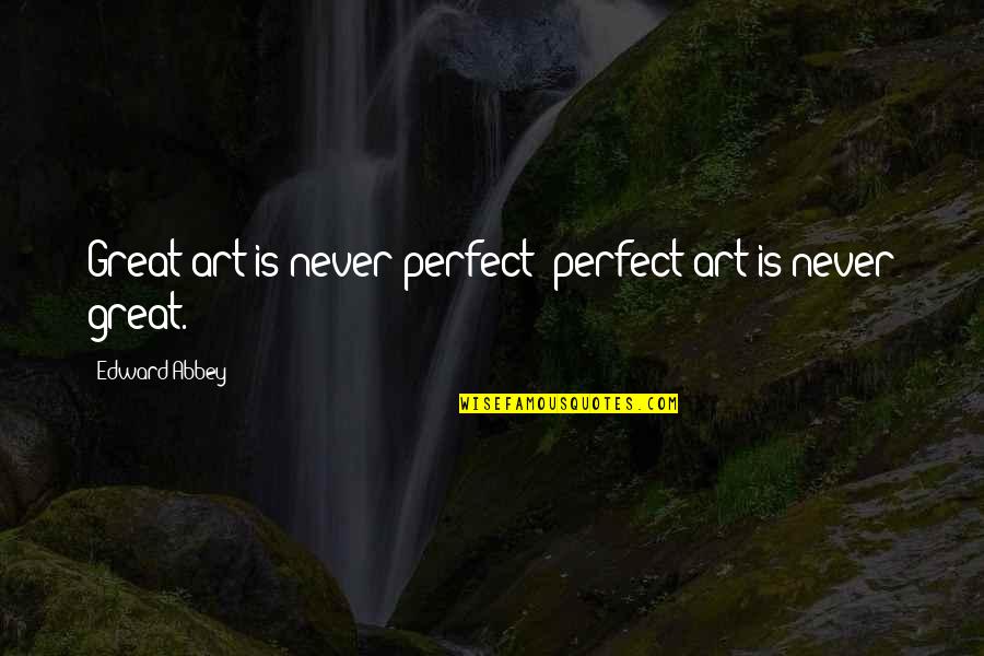 Arpaycourts Quotes By Edward Abbey: Great art is never perfect; perfect art is Arpaycourts Quotes By Edward Abbey: Great art is never perfect; perfect art is