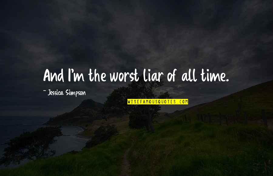 Arpaycourts Quotes By Jessica Simpson: And I'm the worst liar of all time. Arpaycourts Quotes By Jessica Simpson: And I'm the worst liar of all time.