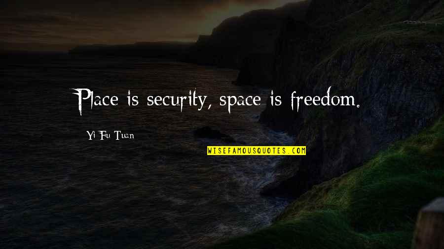 Arpellegio Quotes By Yi-Fu Tuan: Place is security, space is freedom. Arpellegio Quotes By Yi-Fu Tuan: Place is security, space is freedom.